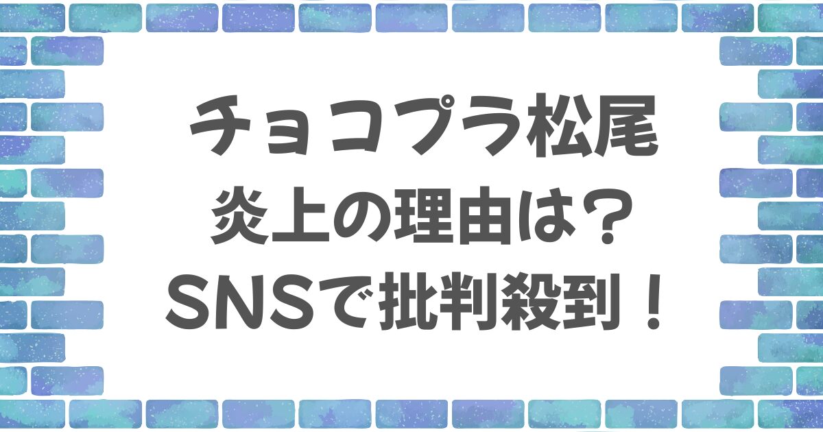 チョコプラ松尾が炎上した理由は？